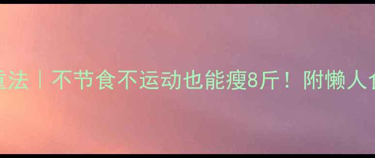 图片 🌟7天健康减重法｜不节食不运动也能瘦8斤！附懒人食谱+饮水指南