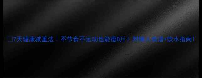 图片 🌟7天健康减重法｜不节食不运动也能瘦8斤！附懒人食谱+饮水指南1