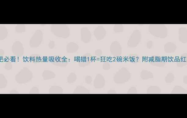 图片 🌟减肥必看！饮料热量吸收全：喝错1杯=狂吃2碗米饭？附减脂期饮品红黑榜1