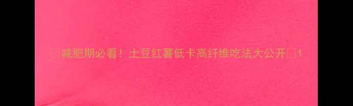 图片 🌟减肥期必看！土豆红薯低卡高纤维吃法大公开🥔1