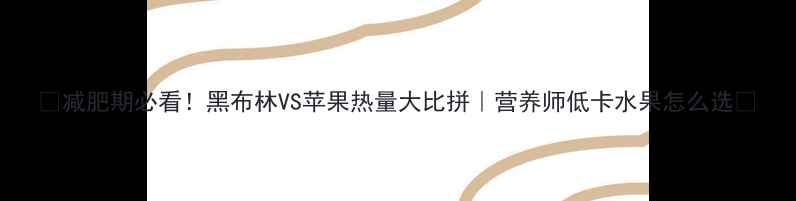 图片 🌟减肥期必看！黑布林VS苹果热量大比拼｜营养师低卡水果怎么选✨