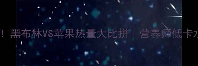 图片 🌟减肥期必看！黑布林VS苹果热量大比拼｜营养师低卡水果怎么选✨1