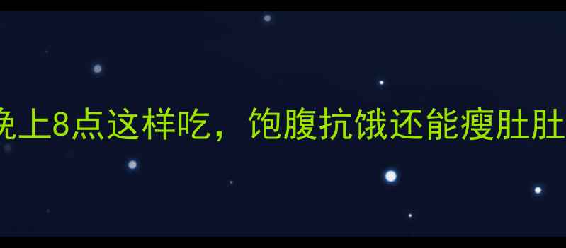 图片 🌟减脂期晚餐黄金时间！晚上8点这样吃，饱腹抗饿还能瘦肚肚✨｜附详细食谱+避坑指南