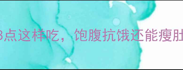 图片 🌟减脂期晚餐黄金时间！晚上8点这样吃，饱腹抗饿还能瘦肚肚✨｜附详细食谱+避坑指南1