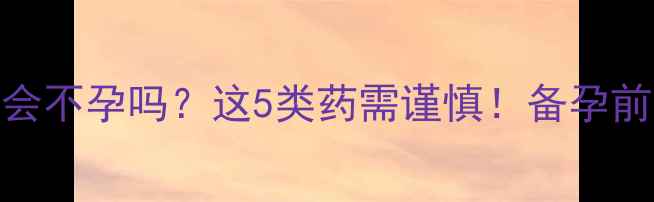 图片 🌟吃减肥药真的会不孕吗？这5类药需谨慎！备孕前必看避坑指南🌟