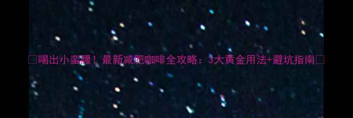 图片 🌟喝出小蛮腰！最新减肥咖啡全攻略：3大黄金用法+避坑指南💡