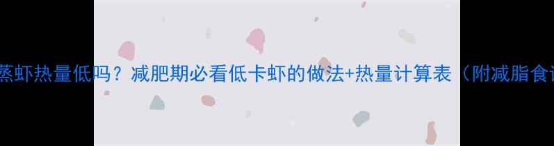 图片 🌟清蒸虾热量低吗？减肥期必看低卡虾的做法+热量计算表（附减脂食谱）1