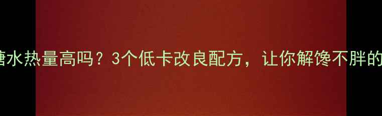 图片 🌟红豆沙糖水热量高吗？3个低卡改良配方，让你解馋不胖的秘诀！🌟1