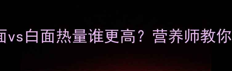 图片 🌾减肥主食大PK！玉米面vs白面热量谁更高？营养师教你选对主食减脂不踩坑🍚2