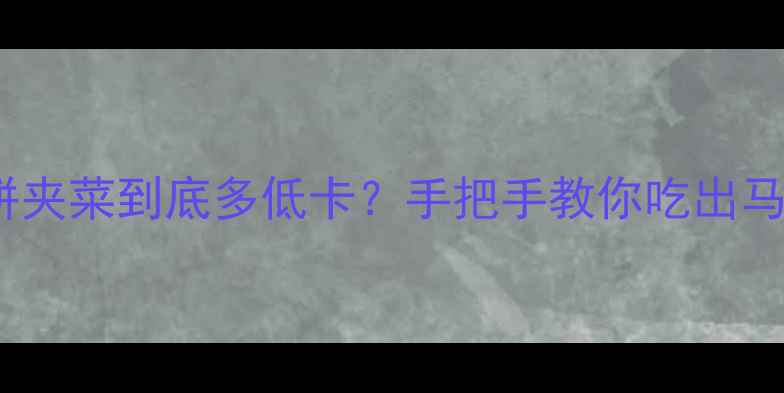 图片 🌿减脂期必看！荷叶饼夹菜到底多低卡？手把手教你吃出马甲线（附避坑指南）1