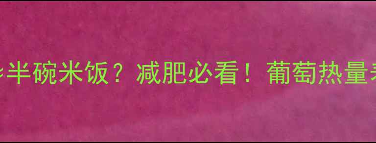 图片 🍇一颗葡萄≈半碗米饭？减肥必看！葡萄热量表+吃法全🍇1