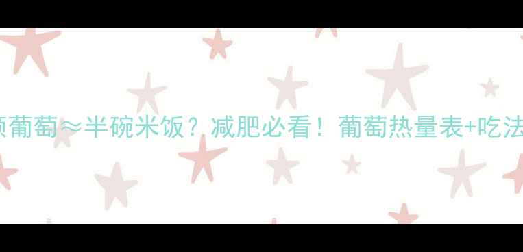 图片 🍇一颗葡萄≈半碗米饭？减肥必看！葡萄热量表+吃法全🍇2