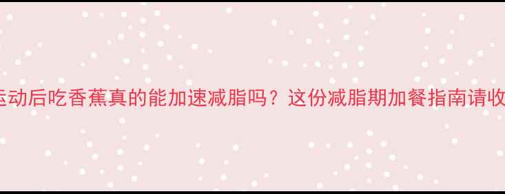 图片 🍌💪运动后吃香蕉真的能加速减脂吗？这份减脂期加餐指南请收好！2