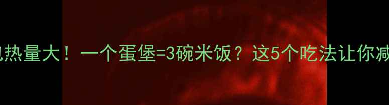 图片 🍔减肥必看蛋堡包热量大！一个蛋堡=3碗米饭？这5个吃法让你减脂期也能解馋！2