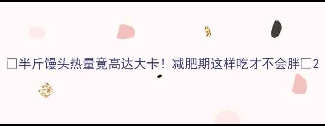 图片 🍞半斤馒头热量竟高达大卡！减肥期这样吃才不会胖🍞2