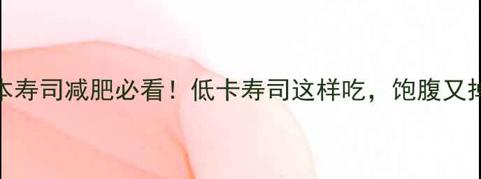 图片 🍣日本寿司减肥必看！低卡寿司这样吃，饱腹又掉秤💡