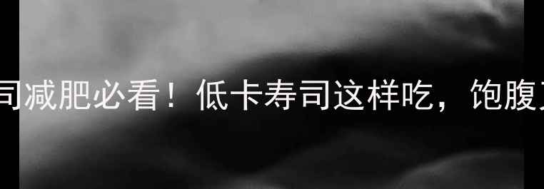 图片 🍣日本寿司减肥必看！低卡寿司这样吃，饱腹又掉秤💡2