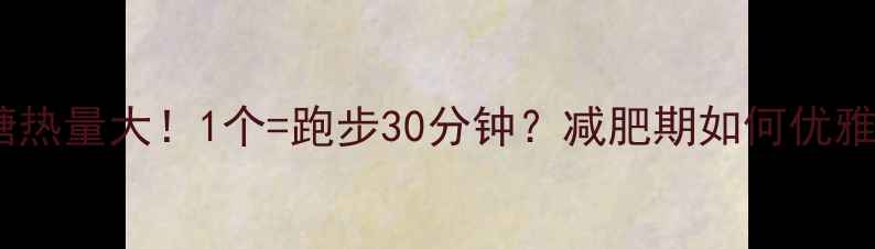 图片 🍭路边棉花糖热量大！1个=跑步30分钟？减肥期如何优雅吃甜食不胖2