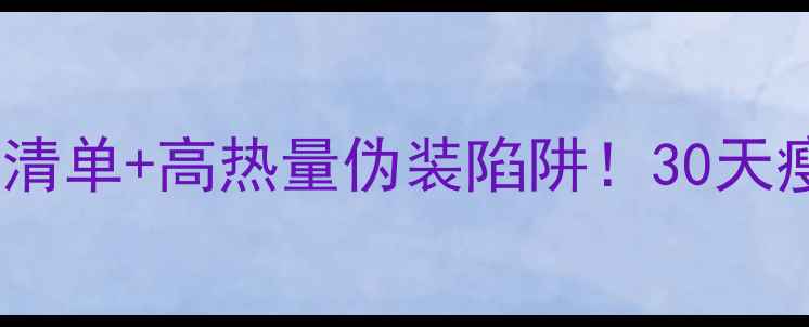 图片 🍽️低卡高蛋白食物清单+高热量伪装陷阱！30天瘦5斤的饮食避坑指南