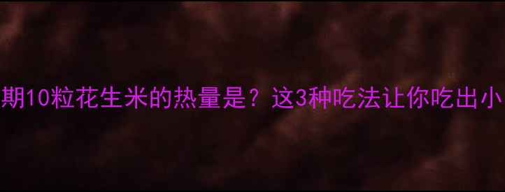 图片 💡减肥期10粒花生米的热量是？这3种吃法让你吃出小蛮腰✅