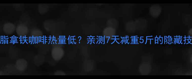 图片 💡脱脂拿铁咖啡热量低？亲测7天减重5斤的隐藏技巧🍵