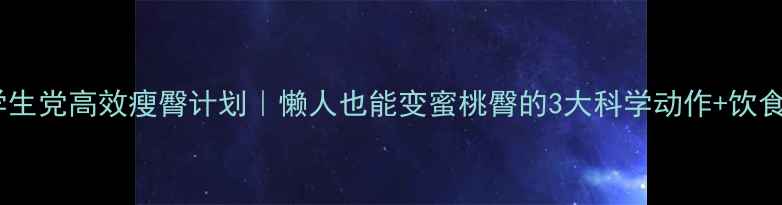 图片 💥28天学生党高效瘦臀计划｜懒人也能变蜜桃臀的3大科学动作+饮食攻略✨2