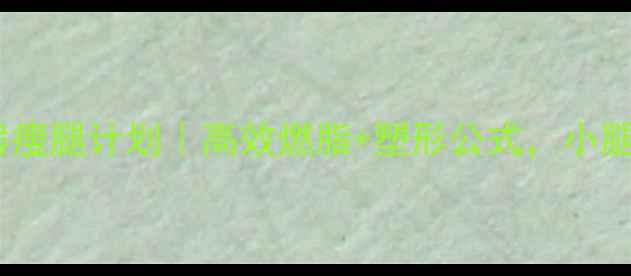 图片 💥30天健身房瘦腿计划｜高效燃脂+塑形公式，小腿围直降3cm！