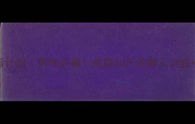 图片 💥30天高效燃脂计划｜男性必看！减脂20斤的懒人训练+饮食攻略🔥💪2