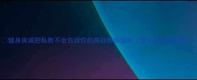 图片 💥健身房减肥私教不会告诉你的高效燃脂指南｜附完整动作图解🔥1