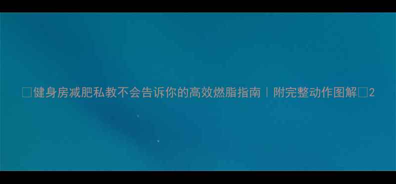 图片 💥健身房减肥私教不会告诉你的高效燃脂指南｜附完整动作图解🔥2