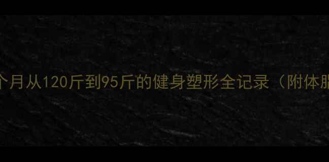 图片 💥女生减肥必看！3个月从120斤到95斤的健身塑形全记录（附体脂率对比图）💪✨🔥2