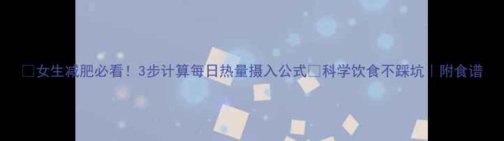 图片 💥女生减肥必看！3步计算每日热量摄入公式✨科学饮食不踩坑｜附食谱