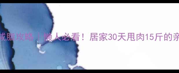 图片 💥家庭健身器材减脂攻略｜懒人必看！居家30天甩肉15斤的亲测有效器材清单