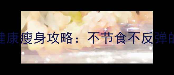 图片 💥科学减肥｜30天健康瘦身攻略：不节食不反弹的5个黄金法则💪🍔1