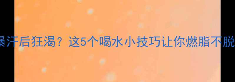 图片 💦运动暴汗后狂渴？这5个喝水小技巧让你燃脂不脱水！💦2