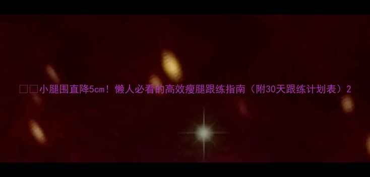 图片 💦🔥小腿围直降5cm！懒人必看的高效瘦腿跟练指南（附30天跟练计划表）2