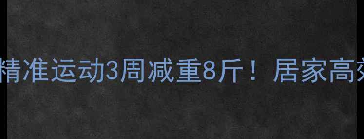 图片 💪✨体质测试+精准运动3周减重8斤！居家高效燃脂全攻略✅
