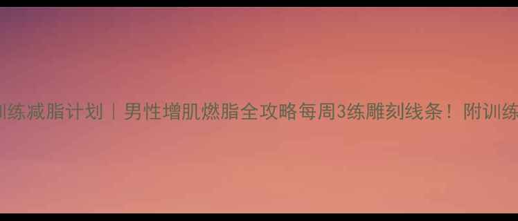 图片 💪健身房力量训练减脂计划｜男性增肌燃脂全攻略每周3练雕刻线条！附训练动作+饮食公式