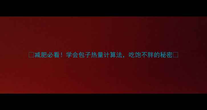 图片 📊减肥必看！学会包子热量计算法，吃饱不胖的秘密🍙