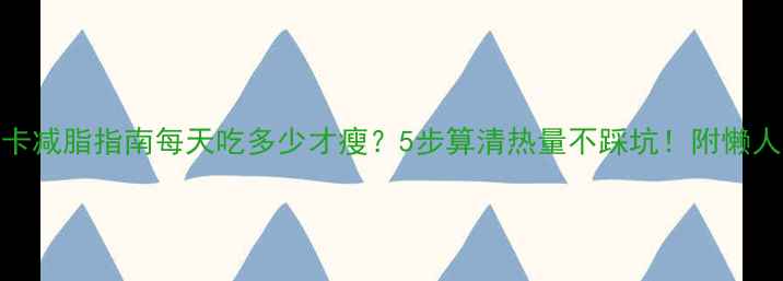 图片 📊精准控卡减脂指南每天吃多少才瘦？5步算清热量不踩坑！附懒人食谱🍽️
