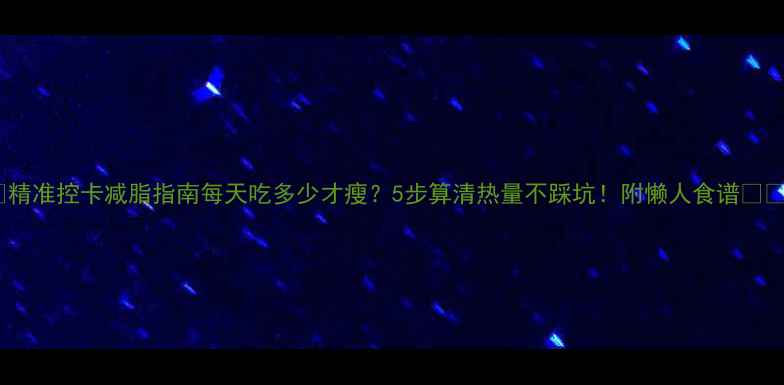 图片 📊精准控卡减脂指南每天吃多少才瘦？5步算清热量不踩坑！附懒人食谱🍽️1