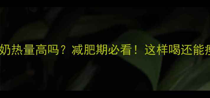 图片 📌脱脂牛奶热量高吗？减肥期必看！这样喝还能瘦成闪电2