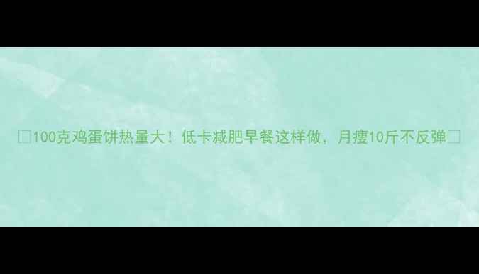 图片 🔥100克鸡蛋饼热量大！低卡减肥早餐这样做，月瘦10斤不反弹🥚