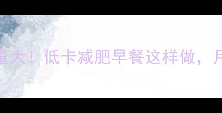 图片 🔥100克鸡蛋饼热量大！低卡减肥早餐这样做，月瘦10斤不反弹🥚1