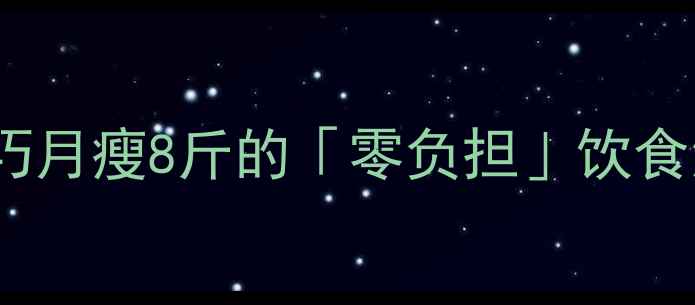 图片 🔥10种低卡减肥食谱+5大搭配技巧月瘦8斤的「零负担」饮食清单来啦！附减脂期必吃清单🥗2