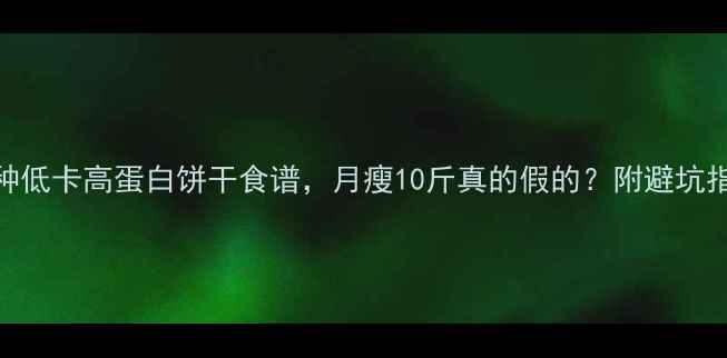 图片 🔥15种低卡高蛋白饼干食谱，月瘦10斤真的假的？附避坑指南！