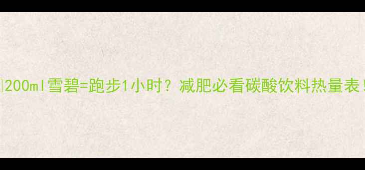 图片 🔥200ml雪碧=跑步1小时？减肥必看碳酸饮料热量表！