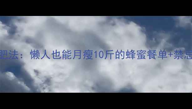 图片 🔥28天蜂蜜减肥法：懒人也能月瘦10斤的蜂蜜餐单+禁忌，附食谱表！