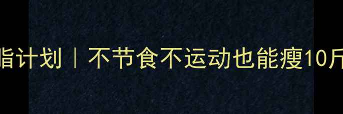 图片 🔥28天高效燃脂计划｜不节食不运动也能瘦10斤的科学方法🔥