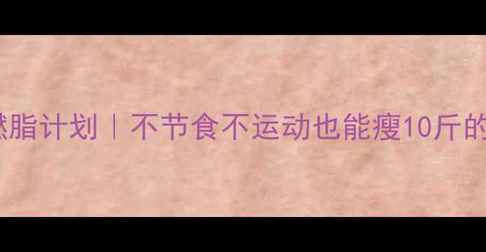 图片 🔥28天高效燃脂计划｜不节食不运动也能瘦10斤的科学方法🔥1